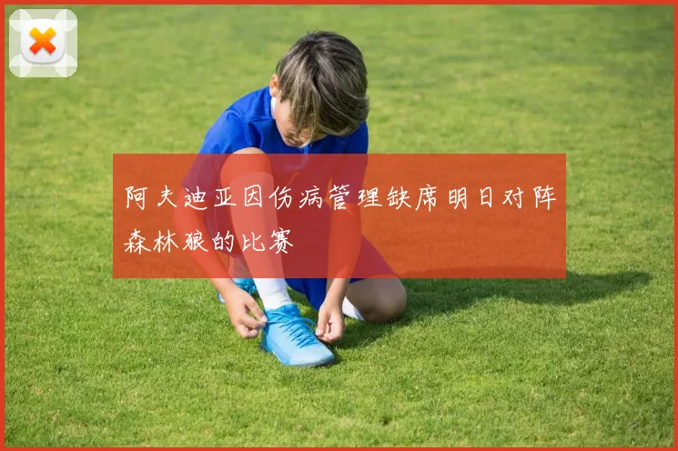 阿夫迪亚因伤病管理缺席明日对阵森林狼的比赛