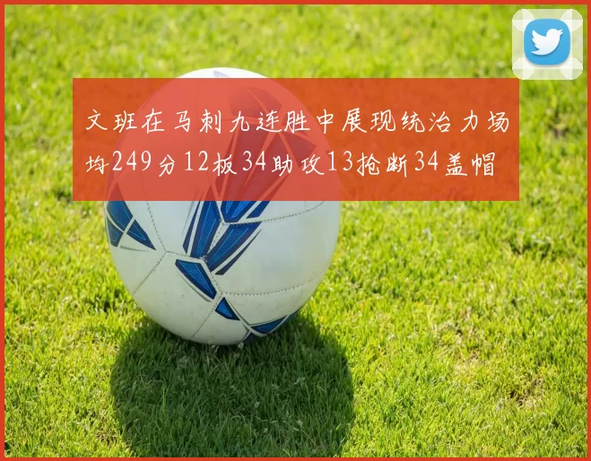 文班在马刺九连胜中展现统治力场均249分12板34助攻13抢断34盖帽