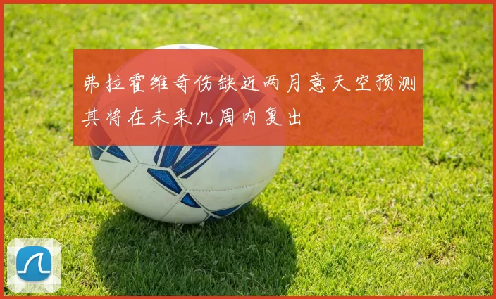 弗拉霍维奇伤缺近两月意天空预测其将在未来几周内复出
