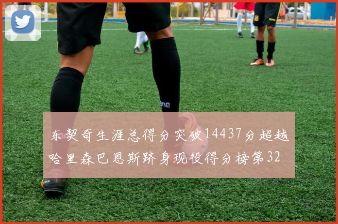东契奇生涯总得分突破14437分超越哈里森巴恩斯跻身现役得分榜第32位
