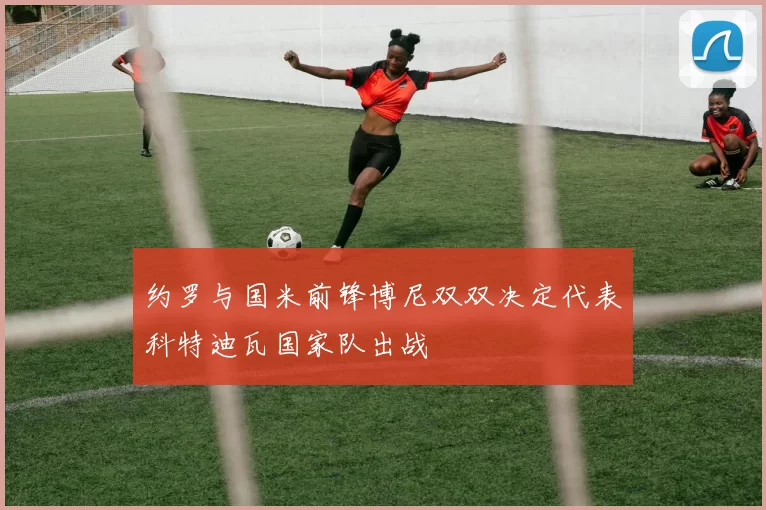 约罗与国米前锋博尼双双决定代表科特迪瓦国家队出战