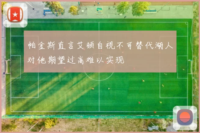 帕金斯直言艾顿自视不可替代湖人对他期望过高难以实现