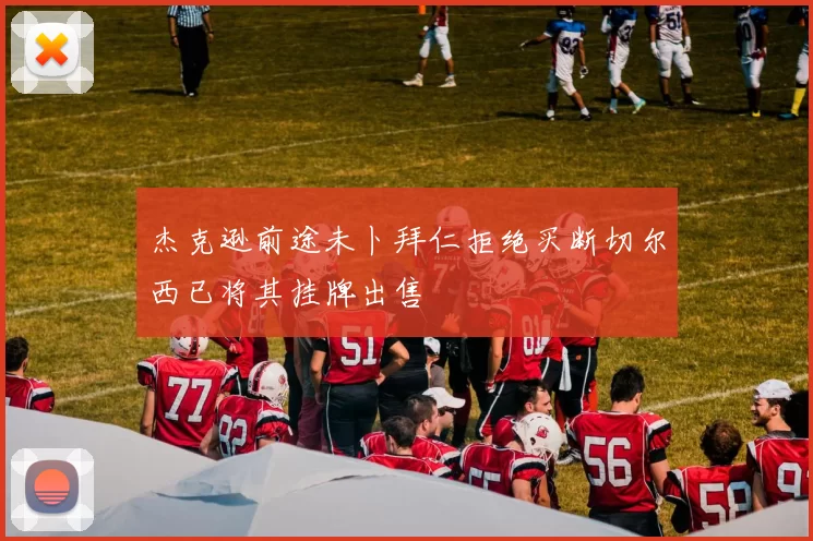 杰克逊前途未卜拜仁拒绝买断切尔西已将其挂牌出售